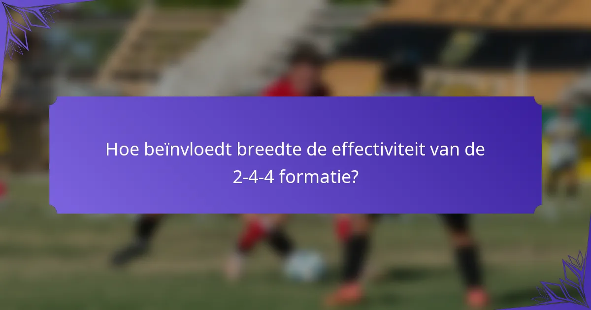 Hoe beïnvloedt breedte de effectiviteit van de 2-4-4 formatie?