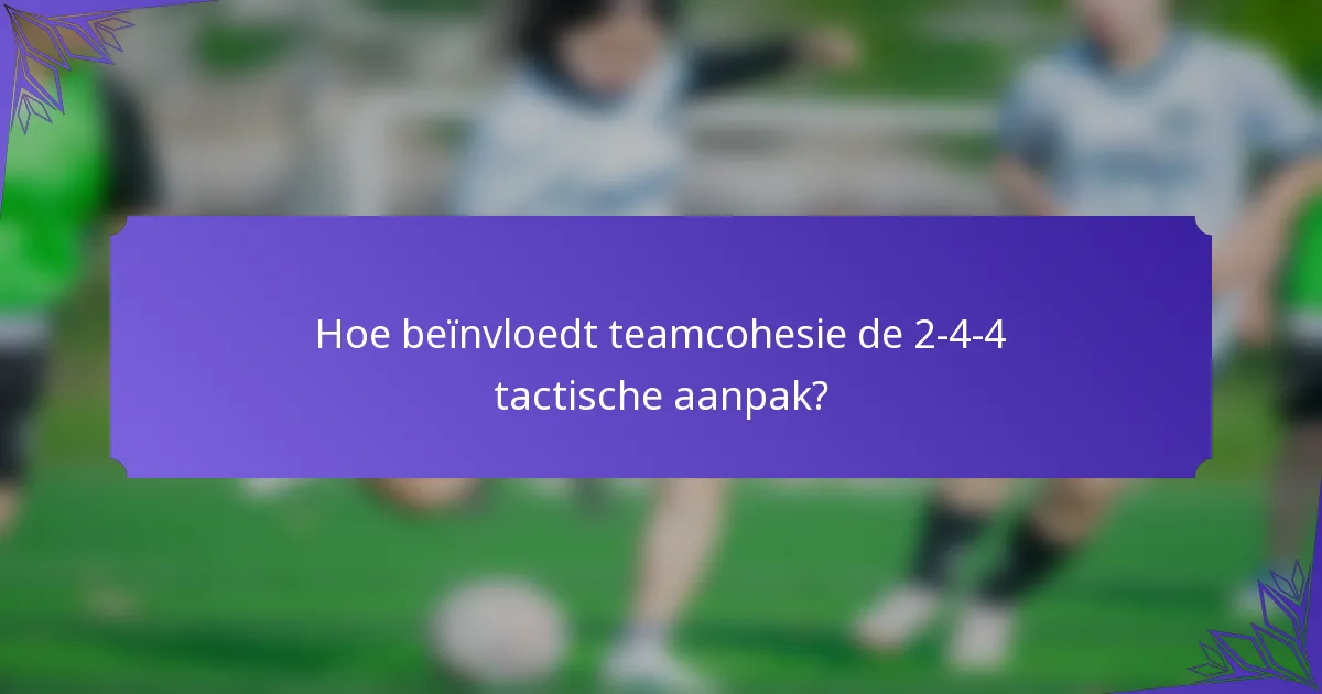 Hoe beïnvloedt teamcohesie de 2-4-4 tactische aanpak?