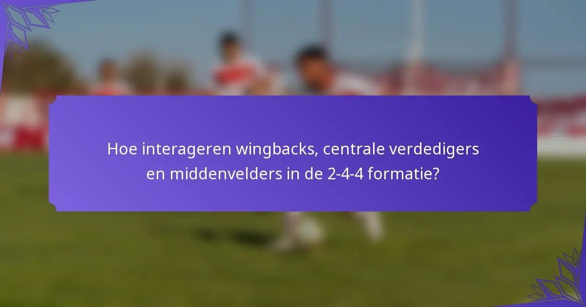 Hoe interageren wingbacks, centrale verdedigers en middenvelders in de 2-4-4 formatie?