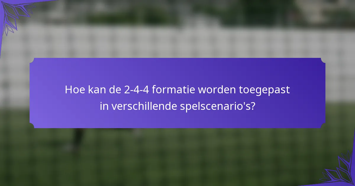 Hoe kan de 2-4-4 formatie worden toegepast in verschillende spelscenario's?