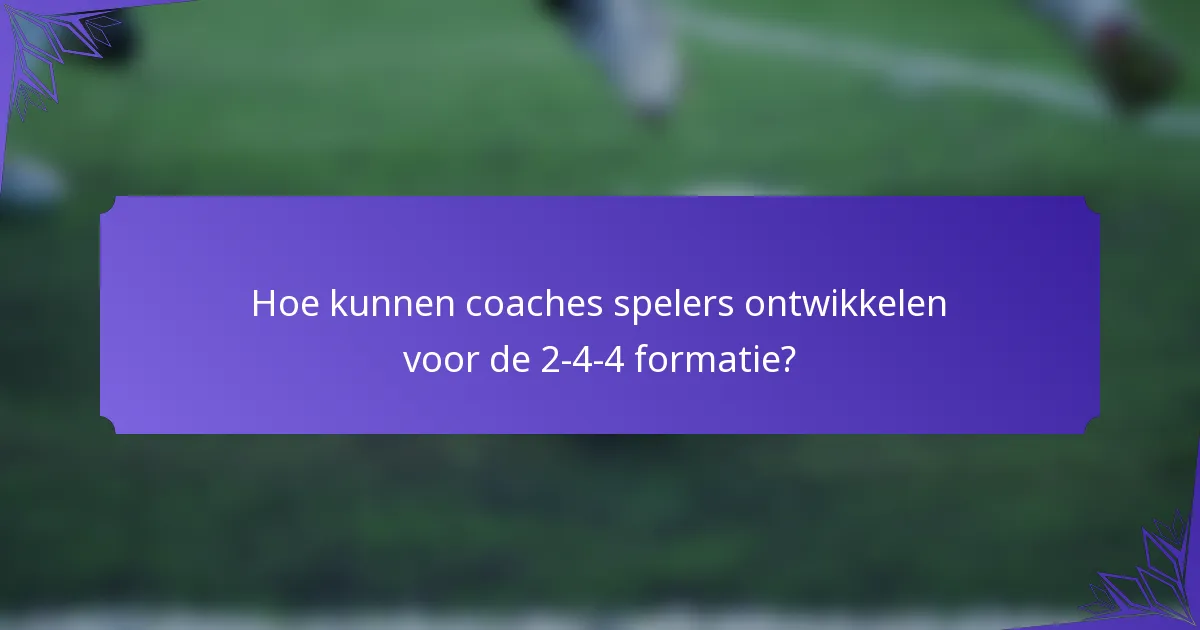 Hoe kunnen coaches spelers ontwikkelen voor de 2-4-4 formatie?