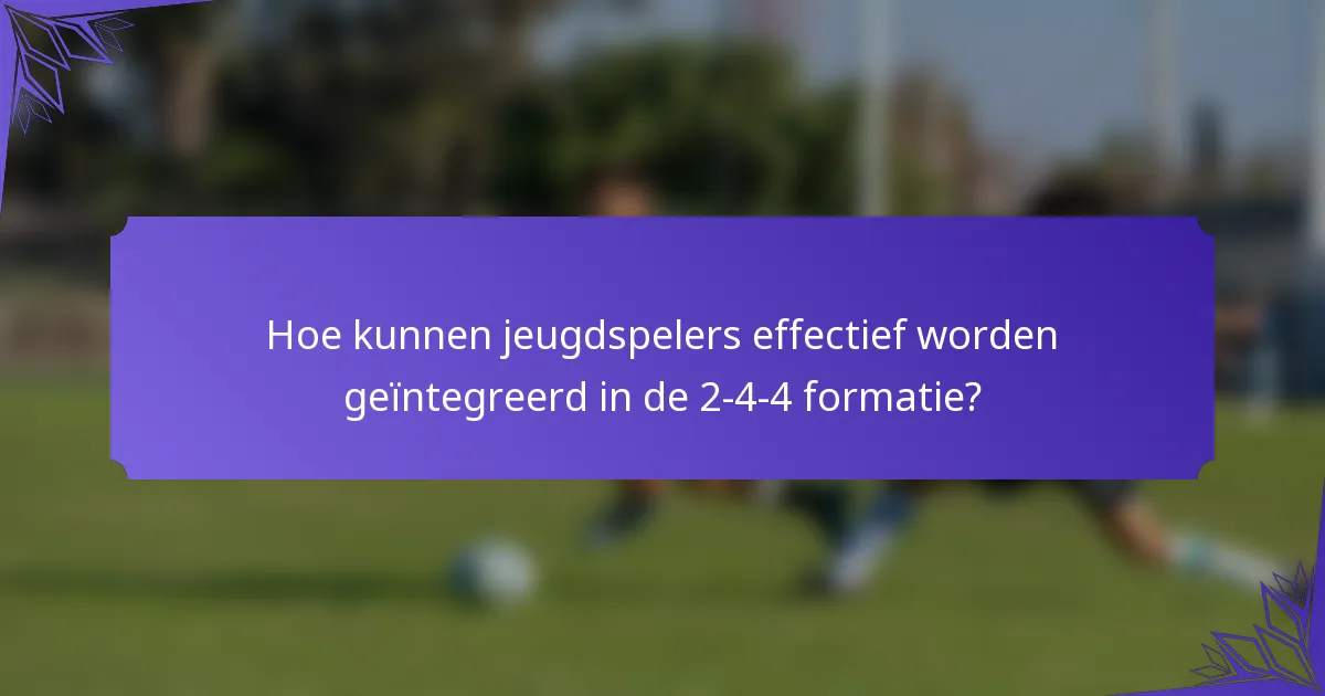 Hoe kunnen jeugdspelers effectief worden geïntegreerd in de 2-4-4 formatie?