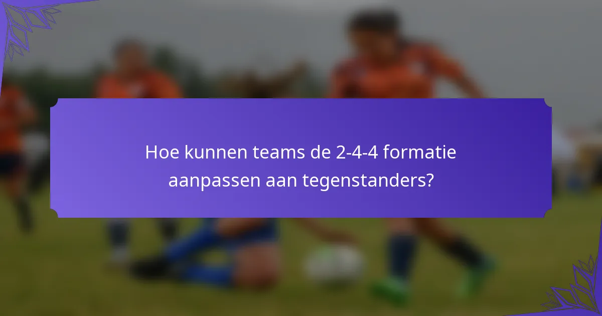 Hoe kunnen teams de 2-4-4 formatie aanpassen aan tegenstanders?