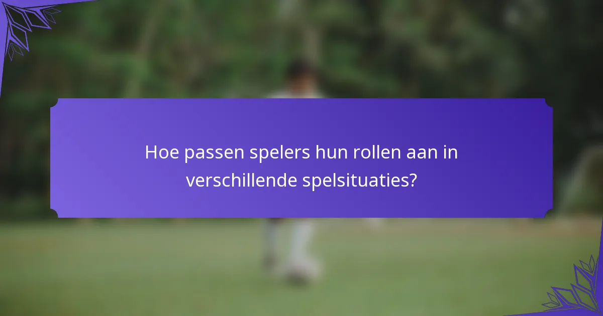 Hoe passen spelers hun rollen aan in verschillende spelsituaties?