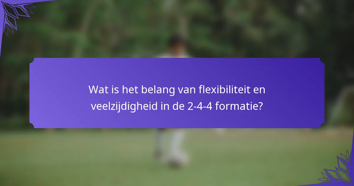 Wat is het belang van flexibiliteit en veelzijdigheid in de 2-4-4 formatie?