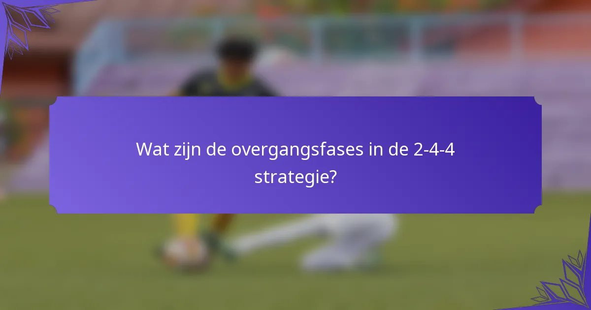 Wat zijn de overgangsfases in de 2-4-4 strategie?