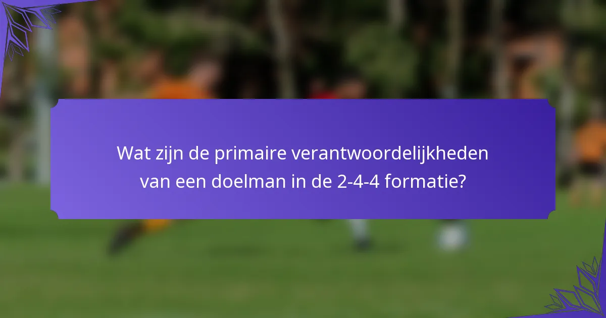 Wat zijn de primaire verantwoordelijkheden van een doelman in de 2-4-4 formatie?