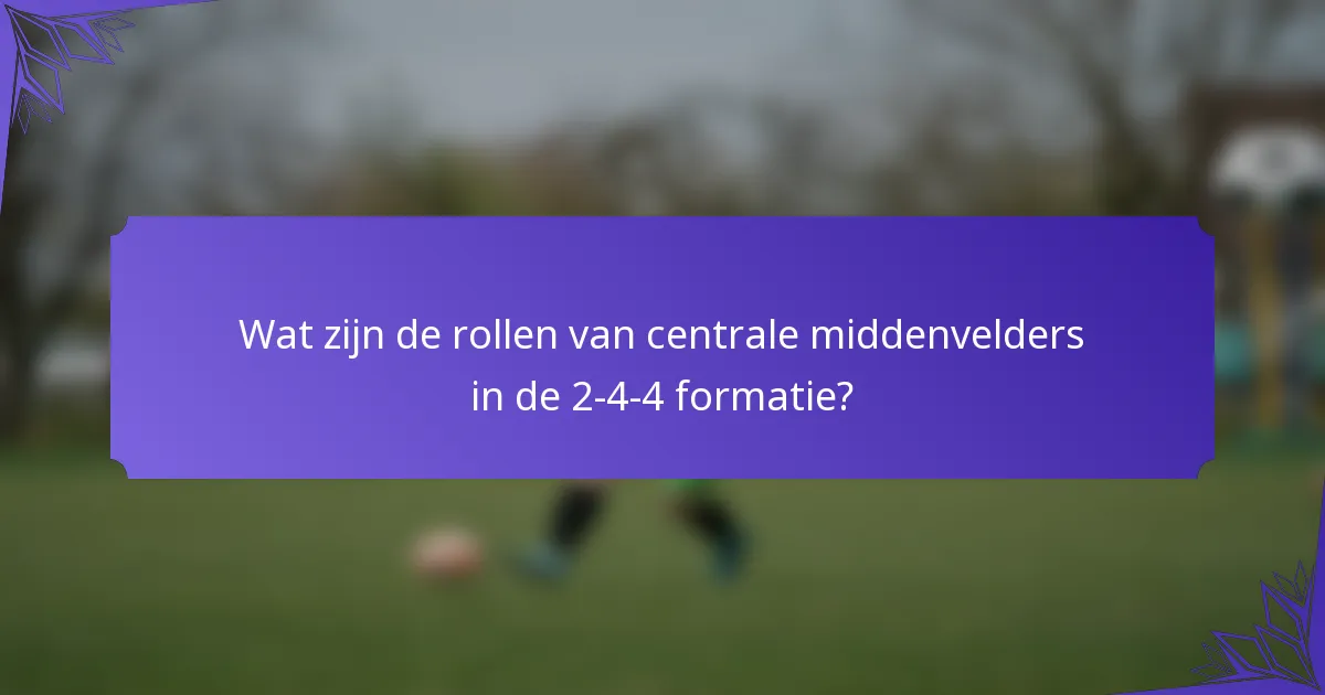 Wat zijn de rollen van centrale middenvelders in de 2-4-4 formatie?