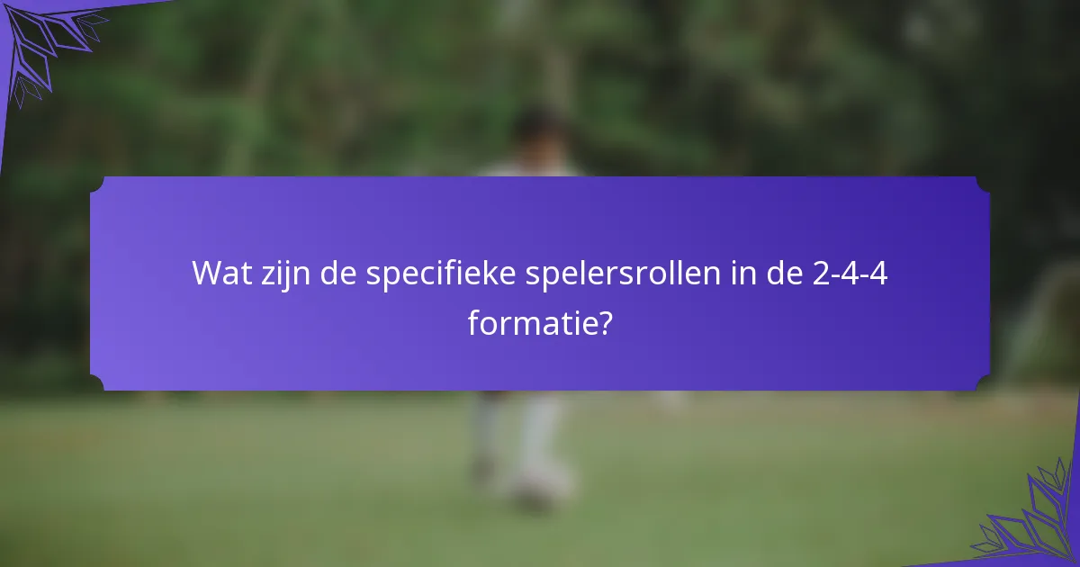 Wat zijn de specifieke spelersrollen in de 2-4-4 formatie?