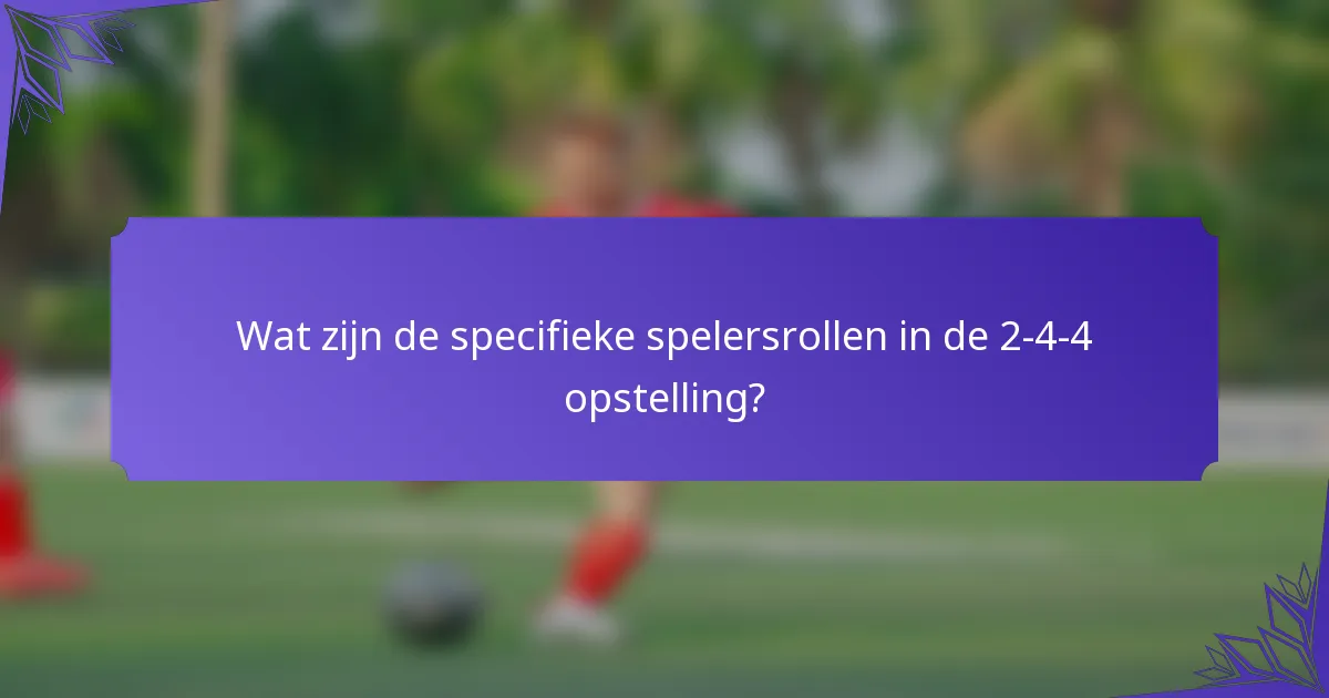 Wat zijn de specifieke spelersrollen in de 2-4-4 opstelling?