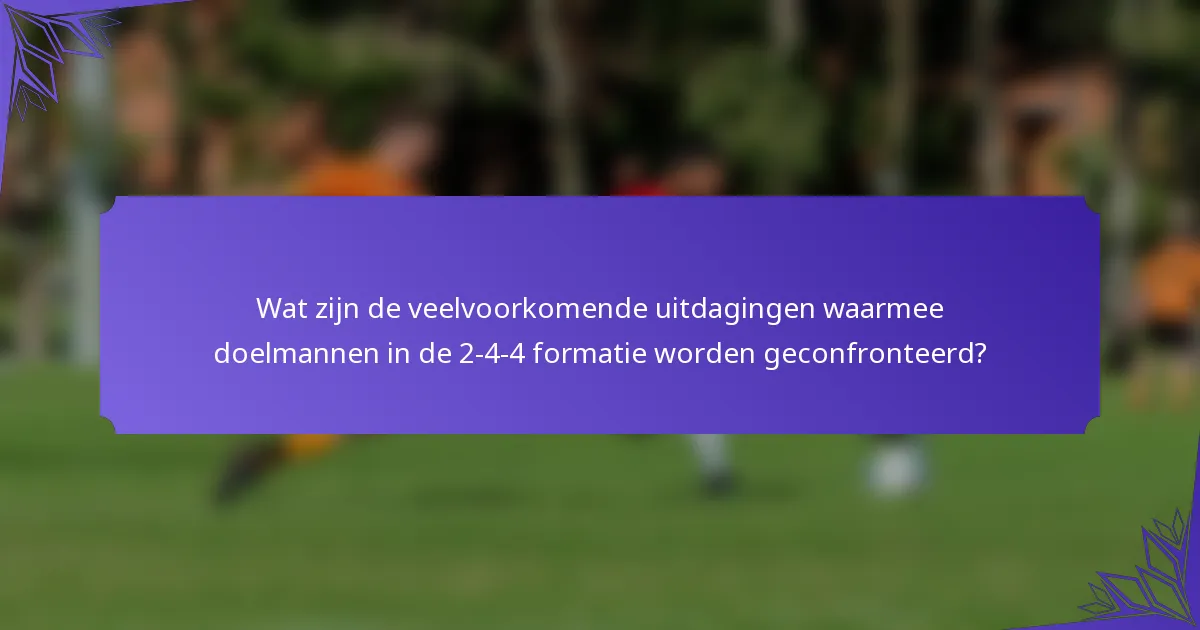 Wat zijn de veelvoorkomende uitdagingen waarmee doelmannen in de 2-4-4 formatie worden geconfronteerd?