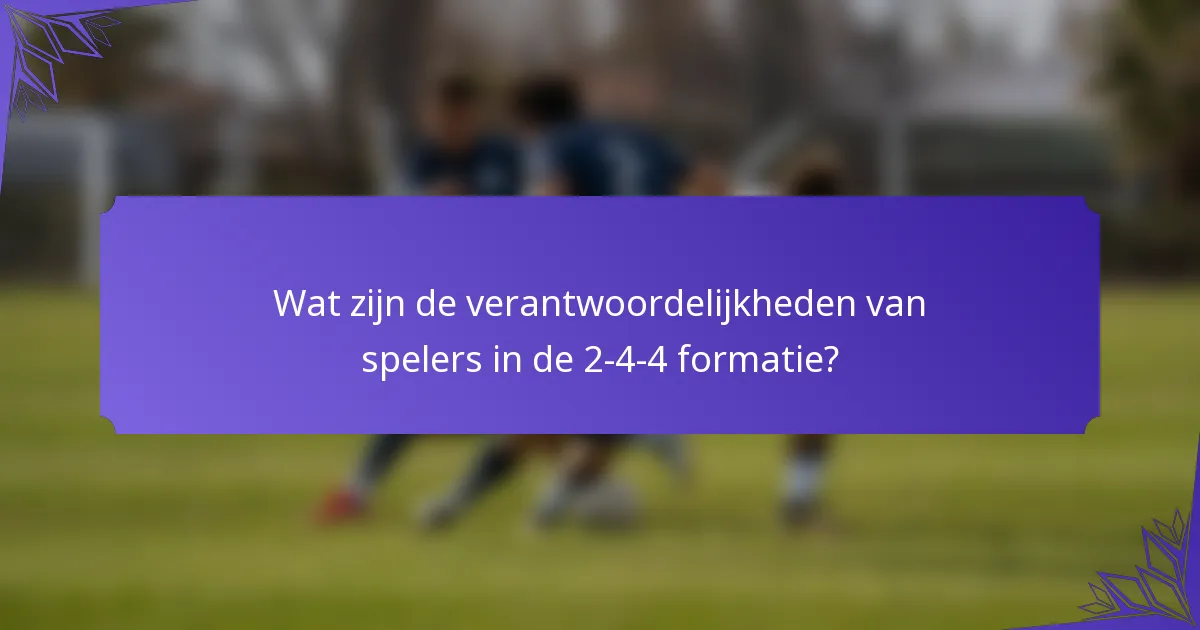Wat zijn de verantwoordelijkheden van spelers in de 2-4-4 formatie?