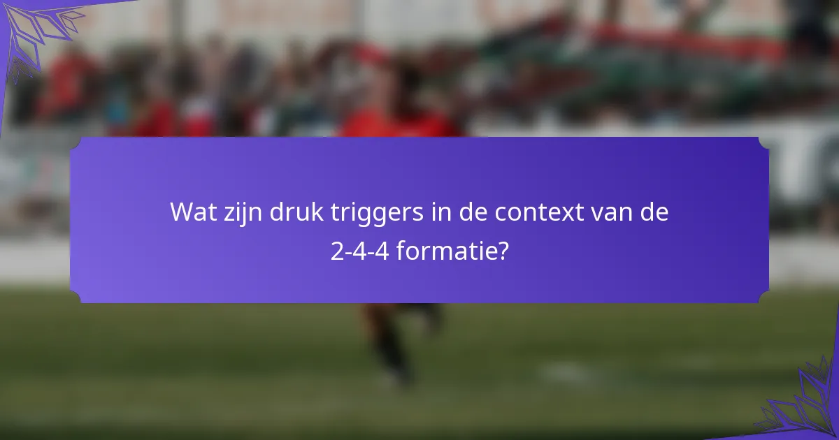 Wat zijn druk triggers in de context van de 2-4-4 formatie?