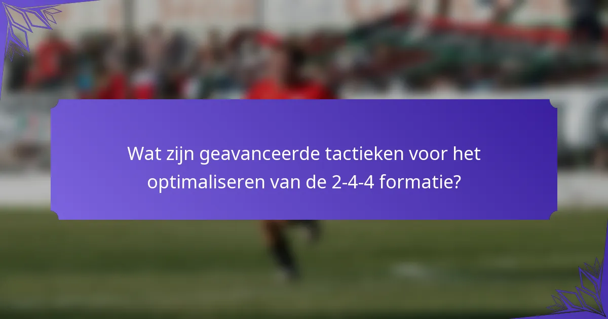 Wat zijn geavanceerde tactieken voor het optimaliseren van de 2-4-4 formatie?