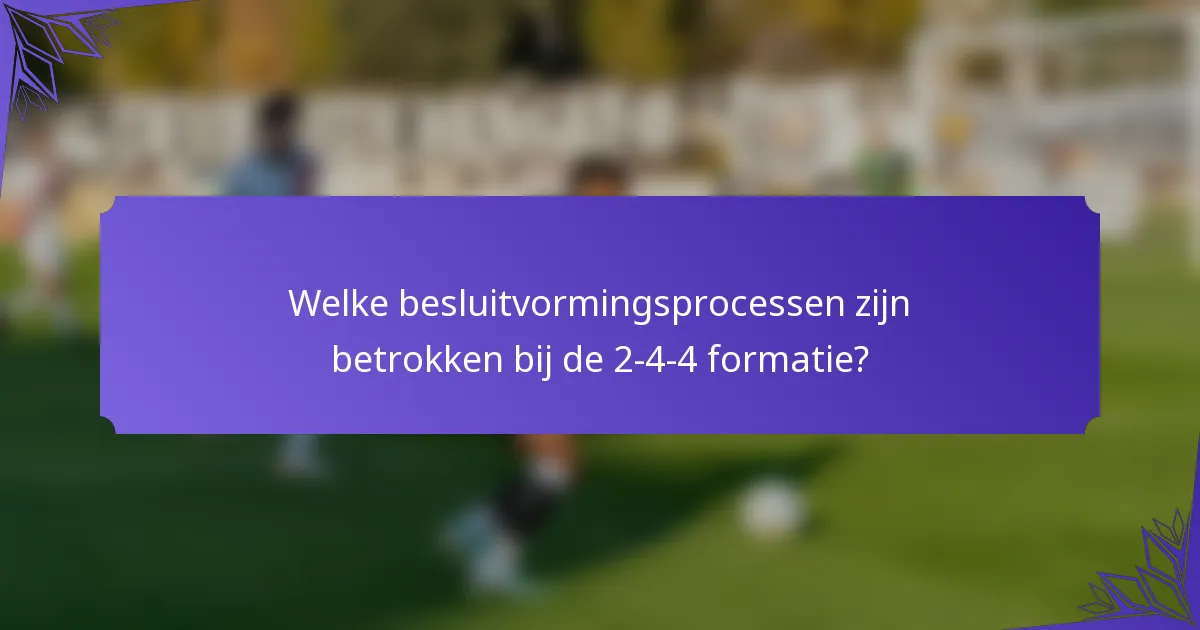 Welke besluitvormingsprocessen zijn betrokken bij de 2-4-4 formatie?