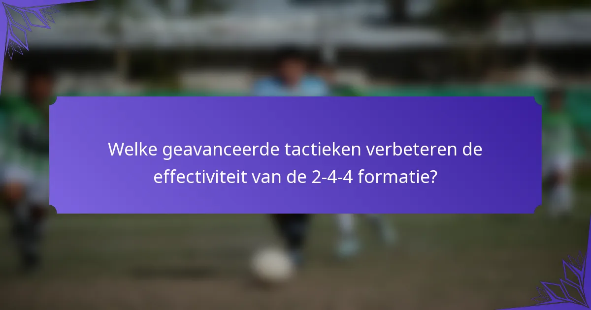 Welke geavanceerde tactieken verbeteren de effectiviteit van de 2-4-4 formatie?