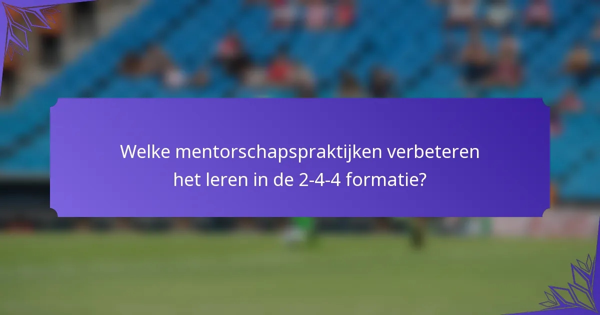 Welke mentorschapspraktijken verbeteren het leren in de 2-4-4 formatie?