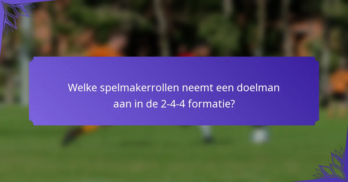 Welke spelmakerrollen neemt een doelman aan in de 2-4-4 formatie?