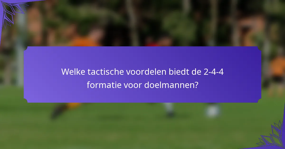 Welke tactische voordelen biedt de 2-4-4 formatie voor doelmannen?