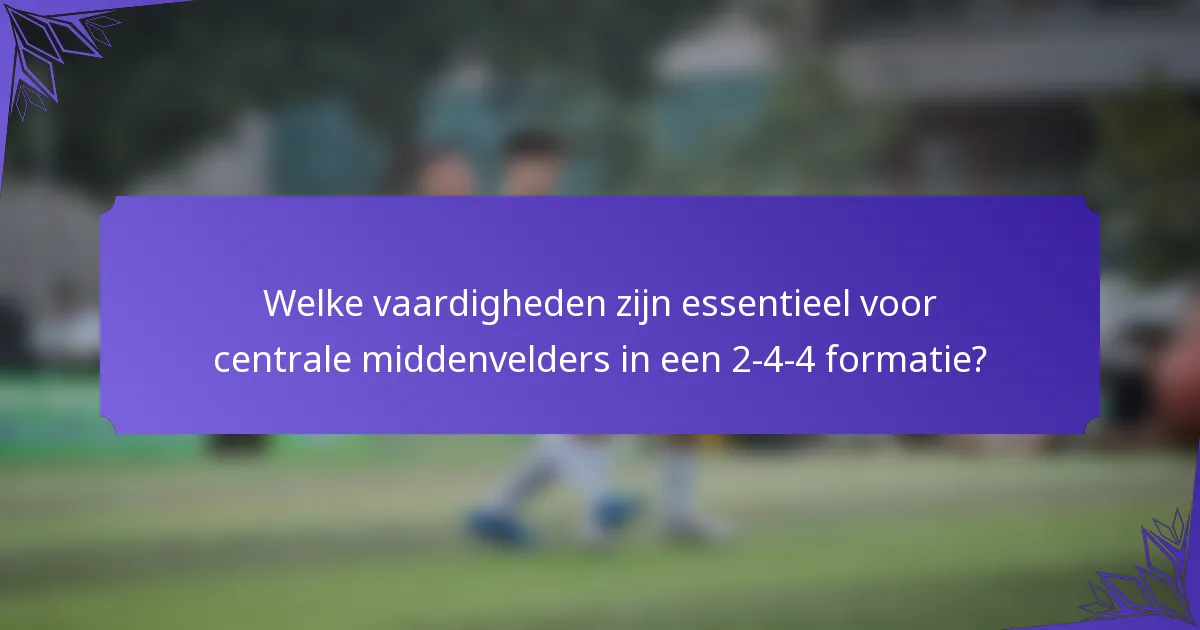 Welke vaardigheden zijn essentieel voor centrale middenvelders in een 2-4-4 formatie?